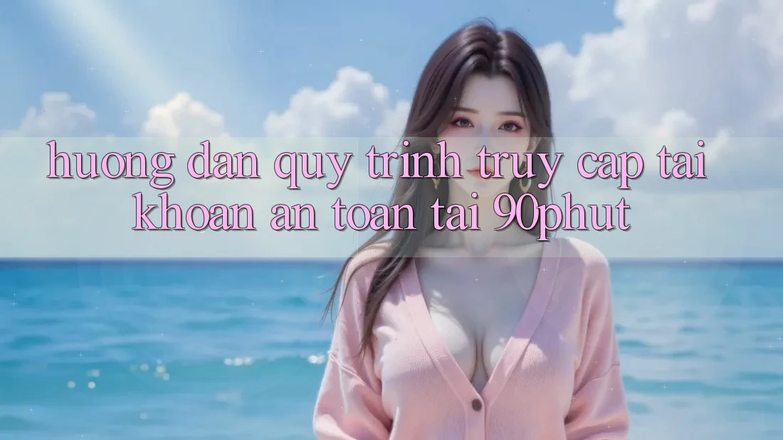 Hướng dẫn Quy Trình Truy cập tài khoản An Toàn Tại 90phut Hướng dẫn Quy Trình Truy cập tài khoản An Toàn Tại 90phut