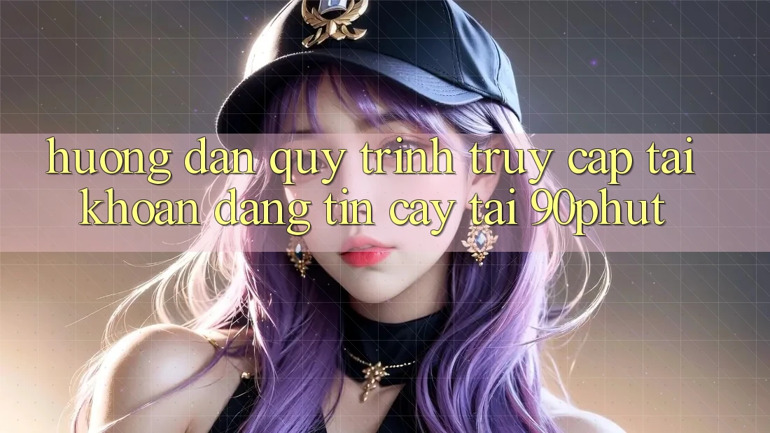 Hướng Dẫn Quy Trình Truy cập tài khoản Đáng tin cậy Tại 90phut Hướng Dẫn Quy Trình Truy cập tài khoản Đáng tin cậy Tại 90phut