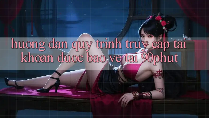 Hướng Dẫn Quy Trình Truy cập tài khoản Được bảo vệ Tại 90phut Hướng Dẫn Quy Trình Truy cập tài khoản Được bảo vệ Tại 90phut