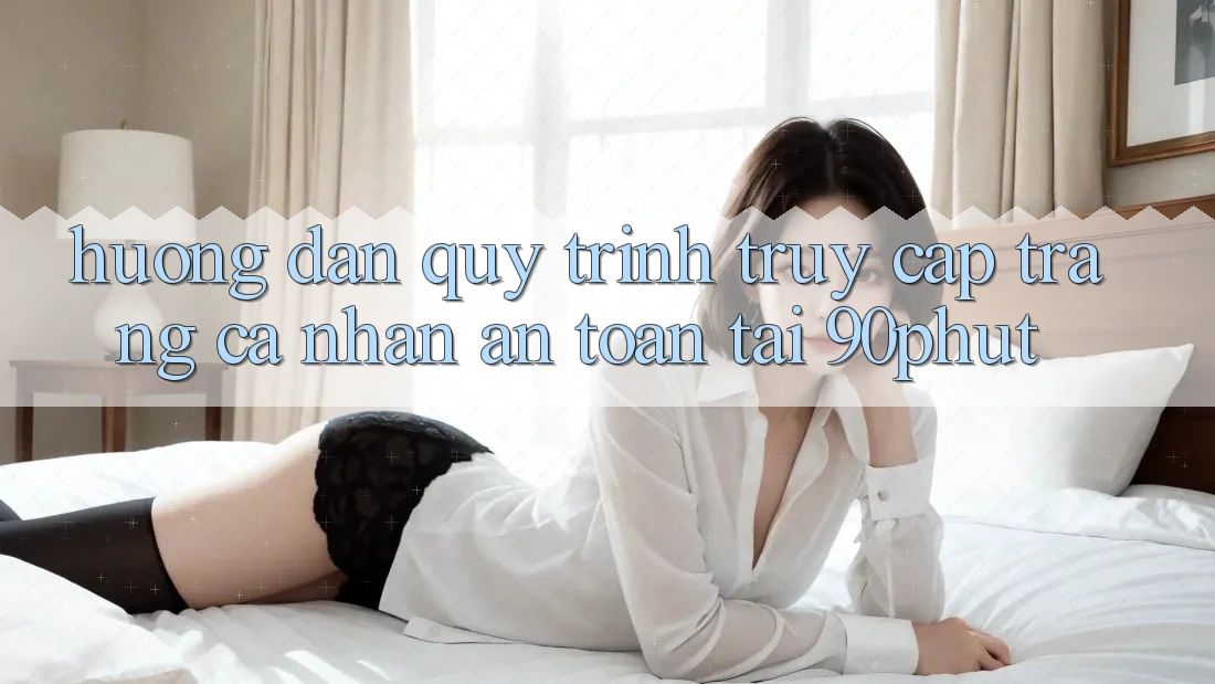 Hướng Dẫn Quy Trình Truy cập trang cá nhân An Toàn Tại 90phut Hướng Dẫn Quy Trình Truy cập trang cá nhân An Toàn Tại 90phut