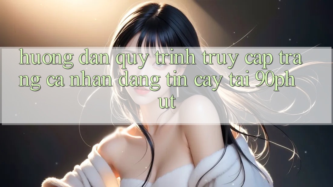 Hướng Dẫn Quy Trình Truy cập trang cá nhân Đáng tin cậy Tại 90phut Hướng Dẫn Quy Trình Truy cập trang cá nhân Đáng tin cậy Tại 90phut