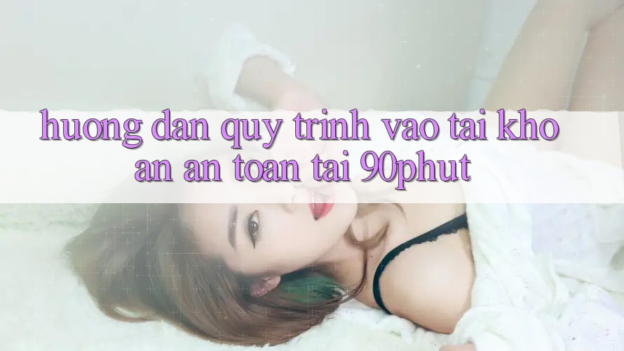 Hướng Dẫn Quy Trình Vào tài khoản An Toàn Tại 90phut Hướng Dẫn Quy Trình Vào tài khoản An Toàn Tại 90phut