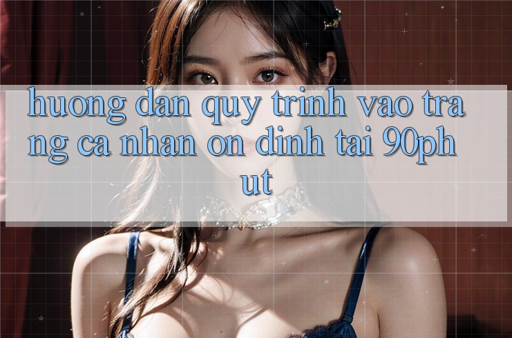 Hướng Dẫn Quy Trình Vào trang cá nhân Ổn định Tại 90phut Hướng Dẫn Quy Trình Vào trang cá nhân Ổn định Tại 90phut