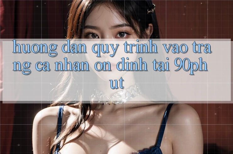 Hướng Dẫn Quy Trình Vào trang cá nhân Ổn định Tại 90phut Hướng Dẫn Quy Trình Vào trang cá nhân Ổn định Tại 90phut