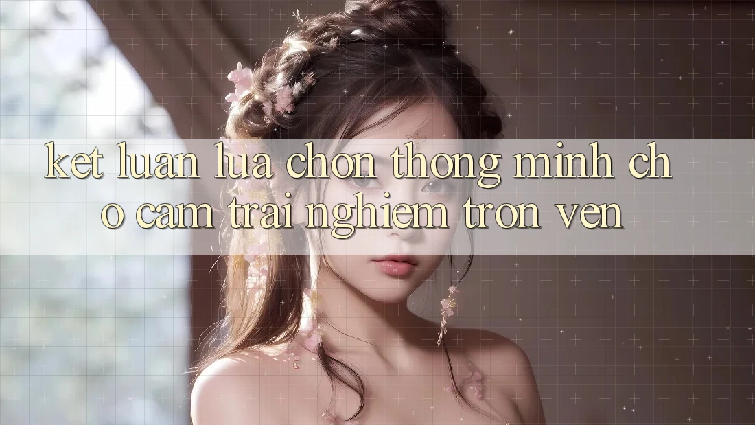 Kết Luận: Lựa Chọn Thông Minh Cho Cảm trải nghiệm Trọn Vẹn Kết Luận: Lựa Chọn Thông Minh Cho Cảm trải nghiệm Trọn Vẹn