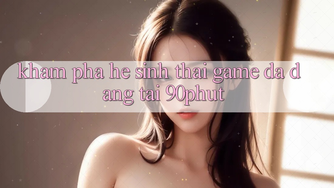 Khám Phá Hệ Sinh Thái Game Đa Dạng Tại 90phut Khám Phá Hệ Sinh Thái Game Đa Dạng Tại 90phut