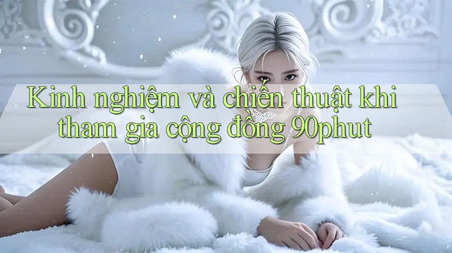 Kinh nghiệm và chiến thuật khi tham gia cộng đồng 90phut Kinh nghiệm và chiến thuật khi tham gia cộng đồng 90phut