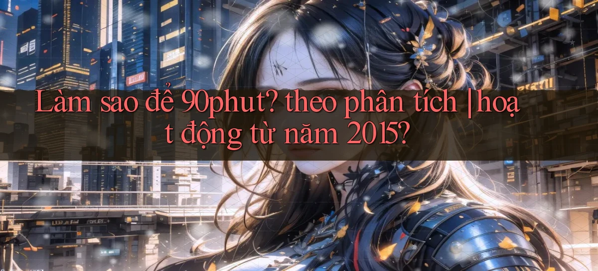 Làm sao để 90phut theo phân tích hoạt động từ năm 2015