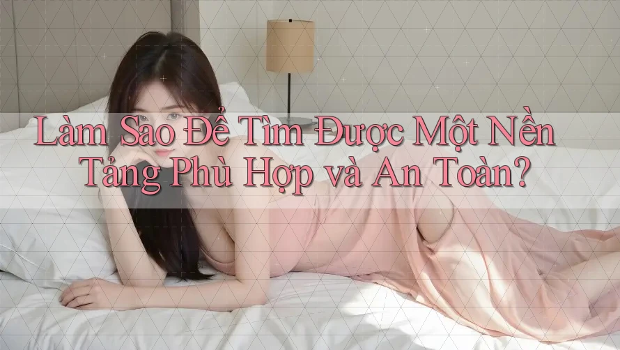 Làm Sao Để Tìm Được Một Nền Tảng Phù Hợp và An Toàn? Làm Sao Để Tìm Được Một Nền Tảng Phù Hợp và An Toàn?