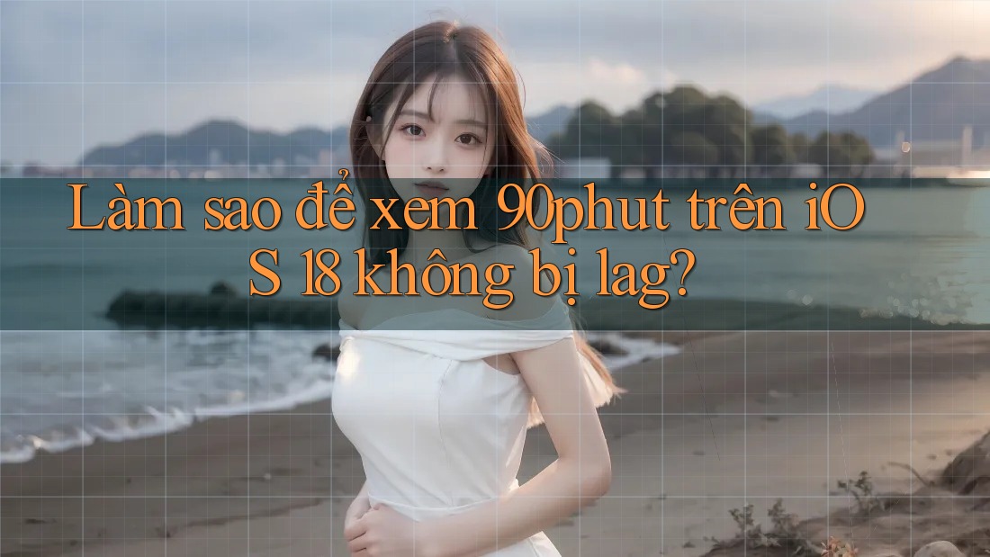 Làm sao để xem 90phut trên iOS 18 không bị lag?