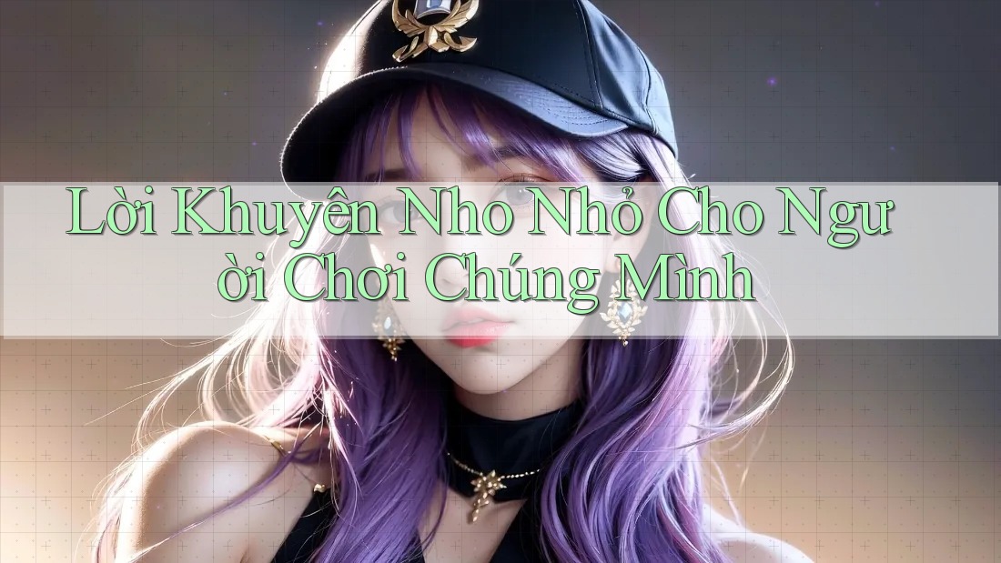 Lời Khuyên Nho Nhỏ Cho Người Chơi Chúng Mình