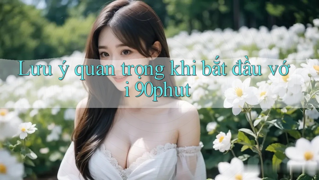 Lưu ý quan trọng khi bắt đầu với 90phut Lưu ý quan trọng khi bắt đầu với 90phut