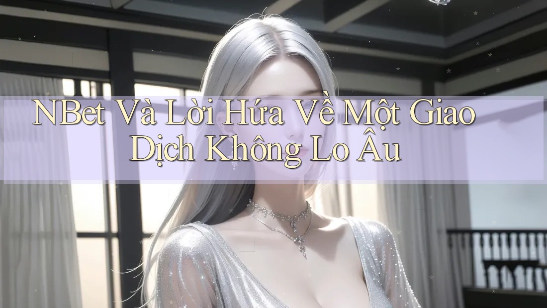 NBet Và Lời Hứa Về Một Giao Dịch Không Lo Âu NBet Và Lời Hứa Về Một Giao Dịch Không Lo Âu