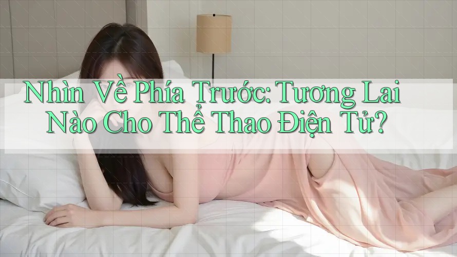 Nhìn Về Phía Trước: Tương Lai Nào Cho Thể Thao Điện Tử? Nhìn Về Phía Trước: Tương Lai Nào Cho Thể Thao Điện Tử?