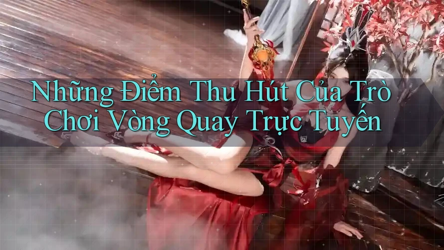 Những Điểm Thu Hút Của Trò Chơi Vòng Quay Trực Tuyến Những Điểm Thu Hút Của Trò Chơi Vòng Quay Trực Tuyến