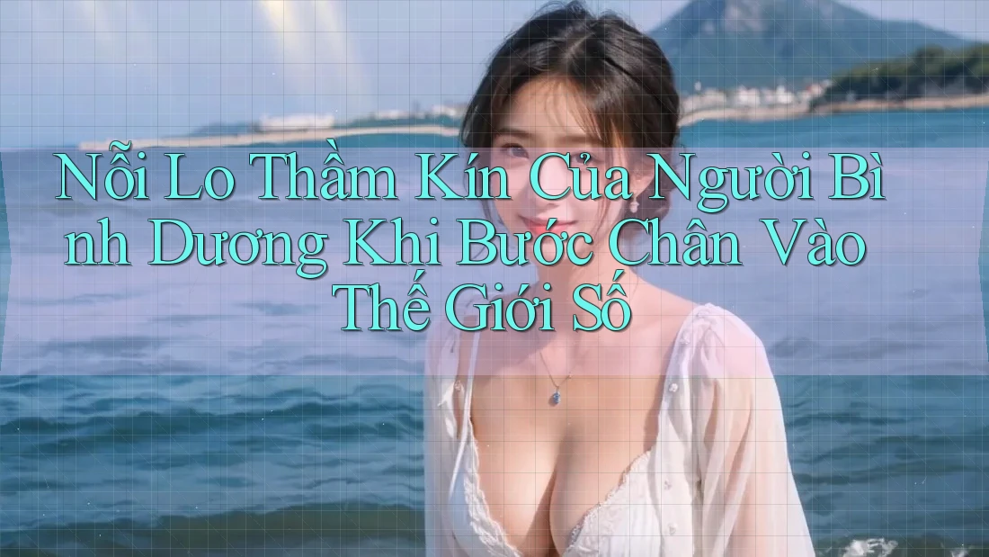 Nỗi Lo Thầm Kín Của Người Bình Dương Khi Bước Chân Vào Thế Giới Số Nỗi Lo Thầm Kín Của Người Bình Dương Khi Bước Chân Vào Thế Giới Số