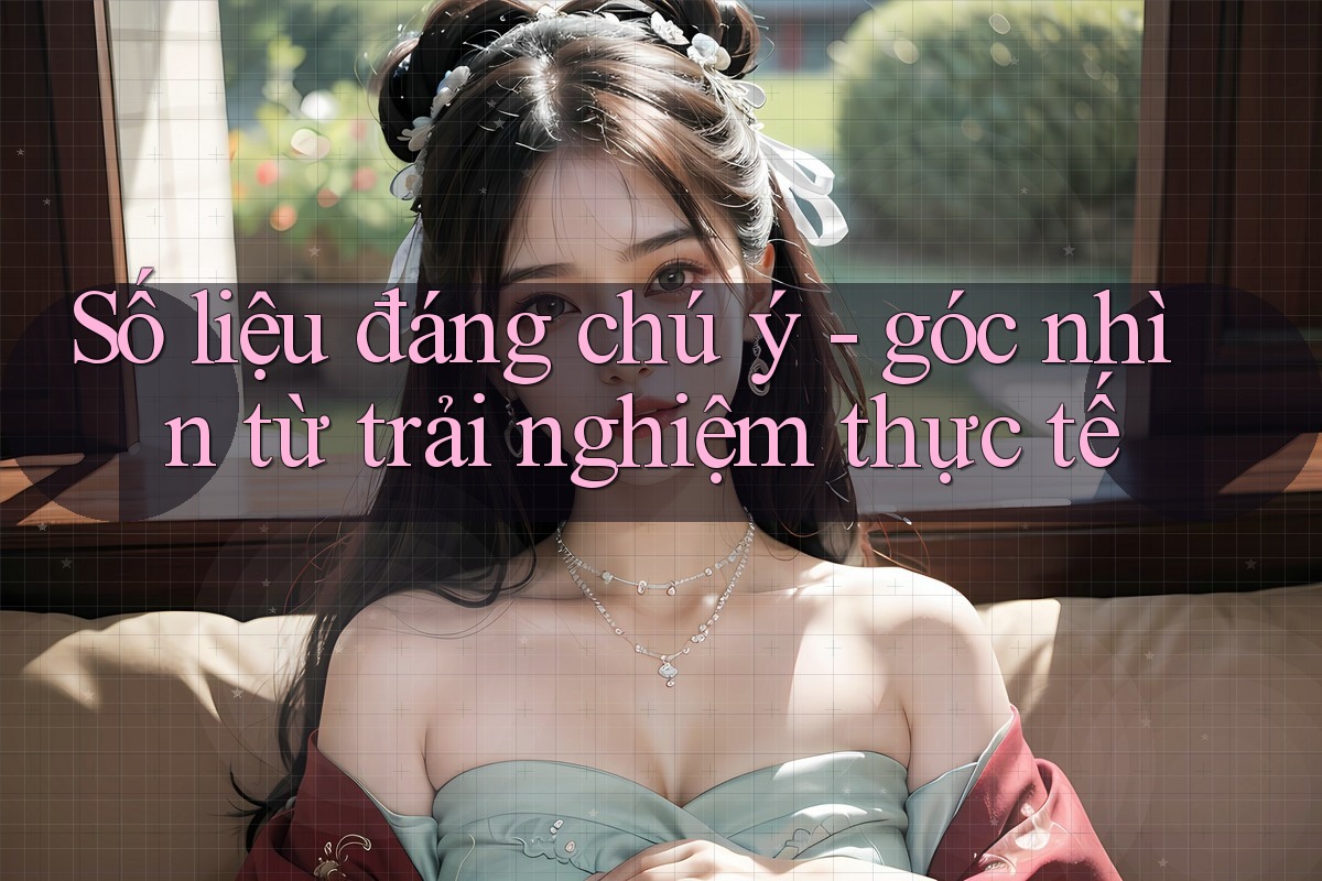 Số liệu đáng chú ý - góc nhìn từ trải nghiệm thực tế Số liệu đáng chú ý - góc nhìn từ trải nghiệm thực tế