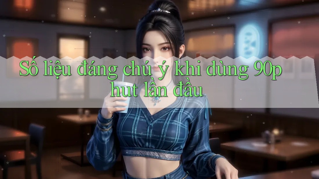 Số liệu đáng chú ý khi dùng 90phut lần đầu Số liệu đáng chú ý khi dùng 90phut lần đầu