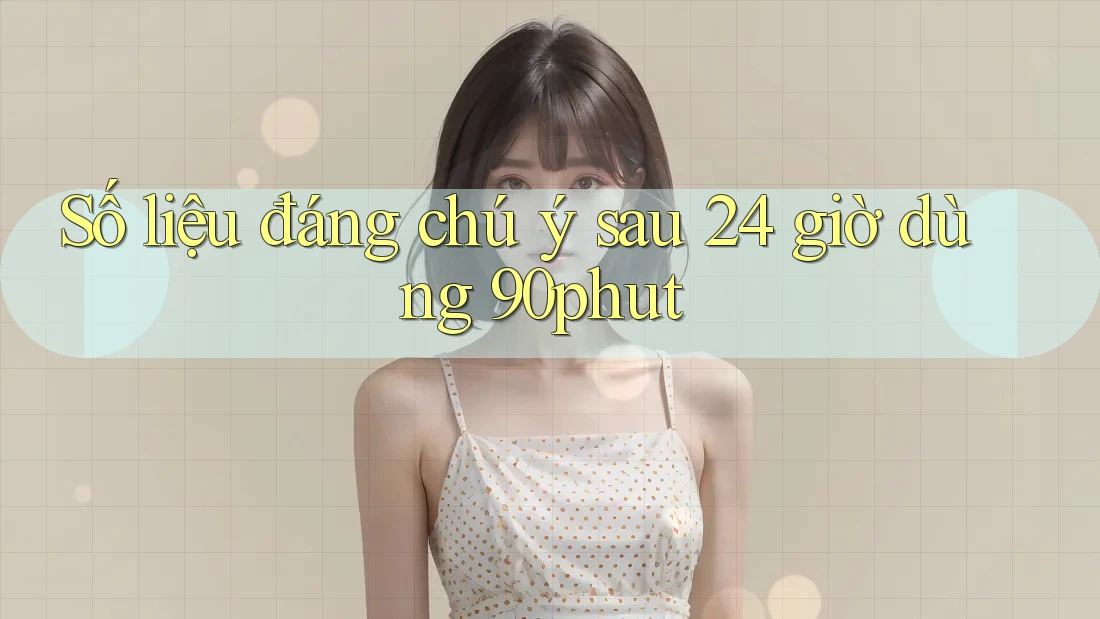 Số liệu đáng chú ý sau 24 giờ dùng 90phut Số liệu đáng chú ý sau 24 giờ dùng 90phut