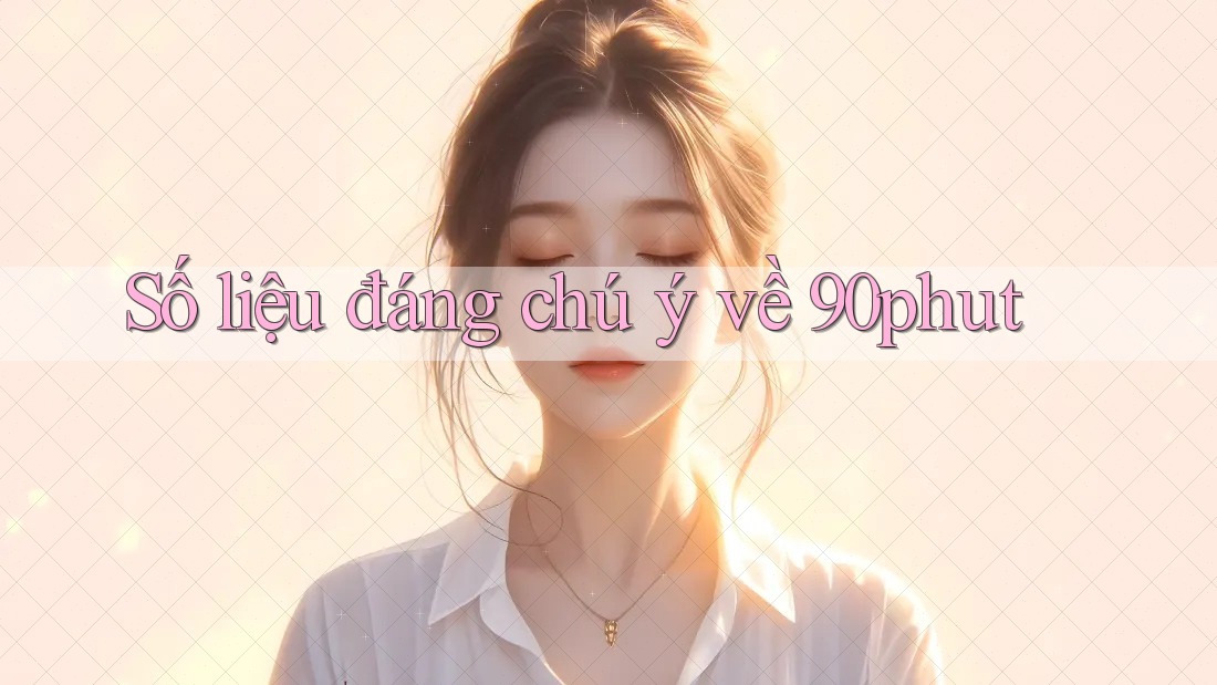 Số liệu đáng chú ý về 90phut Số liệu đáng chú ý về 90phut