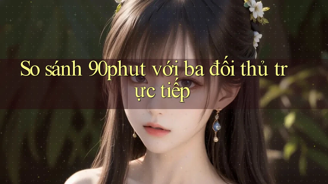 So sánh 90phut với ba đối thủ trực tiếp