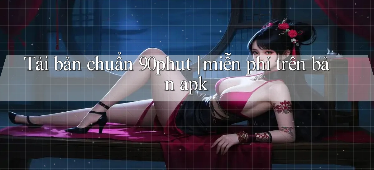 Tải bản chuẩn 90phut miễn phí trên bản apk