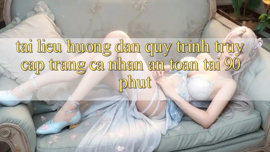 Tài liệu hướng dẫn Quy Trình Truy cập trang cá nhân An Toàn Tại 90phut