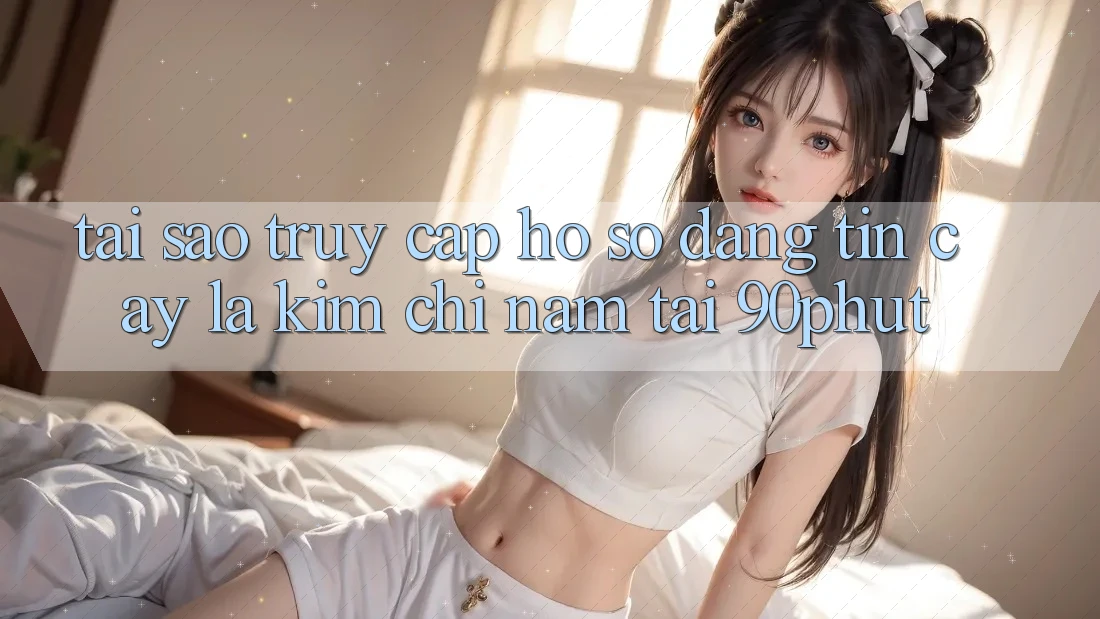 Tại Sao “Truy cập hồ sơ Đáng tin cậy” Là Kim Chỉ Nam Tại 90phut? Tại Sao “Truy cập hồ sơ Đáng tin cậy” Là Kim Chỉ Nam Tại 90phut?