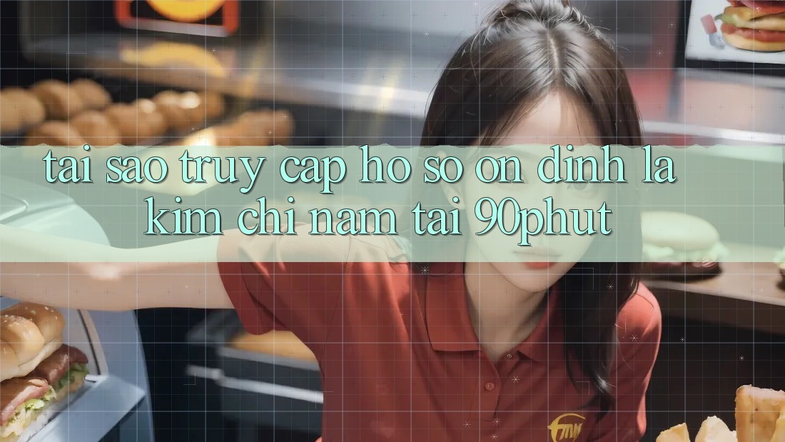 Tại Sao “Truy cập hồ sơ Ổn định” Là Kim Chỉ Nam Tại 90phut? Tại Sao “Truy cập hồ sơ Ổn định” Là Kim Chỉ Nam Tại 90phut?