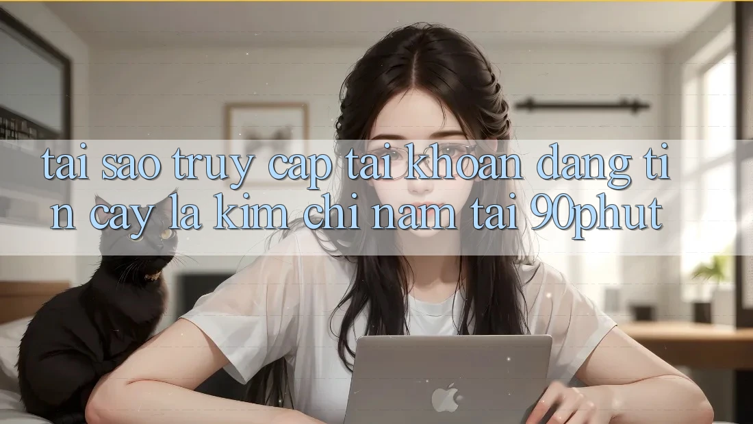 Tại Sao “Truy cập tài khoản Đáng tin cậy” Là Kim Chỉ Nam Tại 90phut? Tại Sao “Truy cập tài khoản Đáng tin cậy” Là Kim Chỉ Nam Tại 90phut?