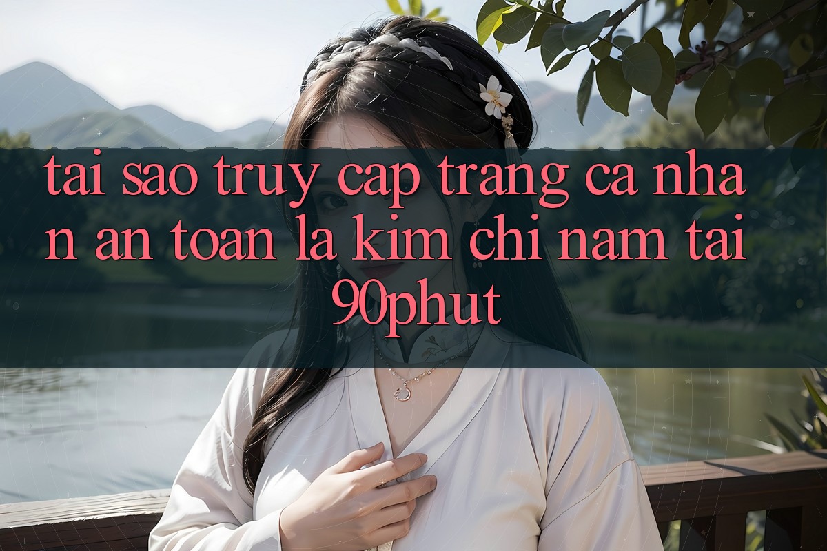 Tại Sao “Truy cập trang cá nhân An Toàn” Là Kim Chỉ Nam Tại 90phut? Tại Sao “Truy cập trang cá nhân An Toàn” Là Kim Chỉ Nam Tại 90phut?