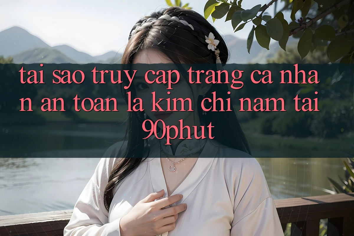 Tại Sao “Truy cập trang cá nhân An Toàn” Là Kim Chỉ Nam Tại 90phut?