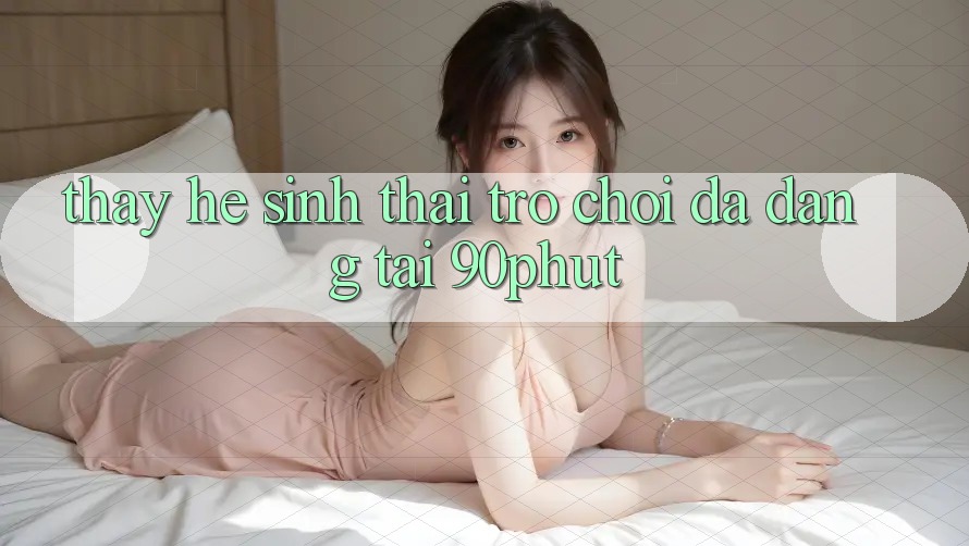 Thấy Hệ Sinh Thái Trò chơi Đa Dạng Tại 90phut Thấy Hệ Sinh Thái Trò chơi Đa Dạng Tại 90phut