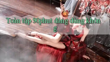 Toàn tập 90phut đáng dùng không