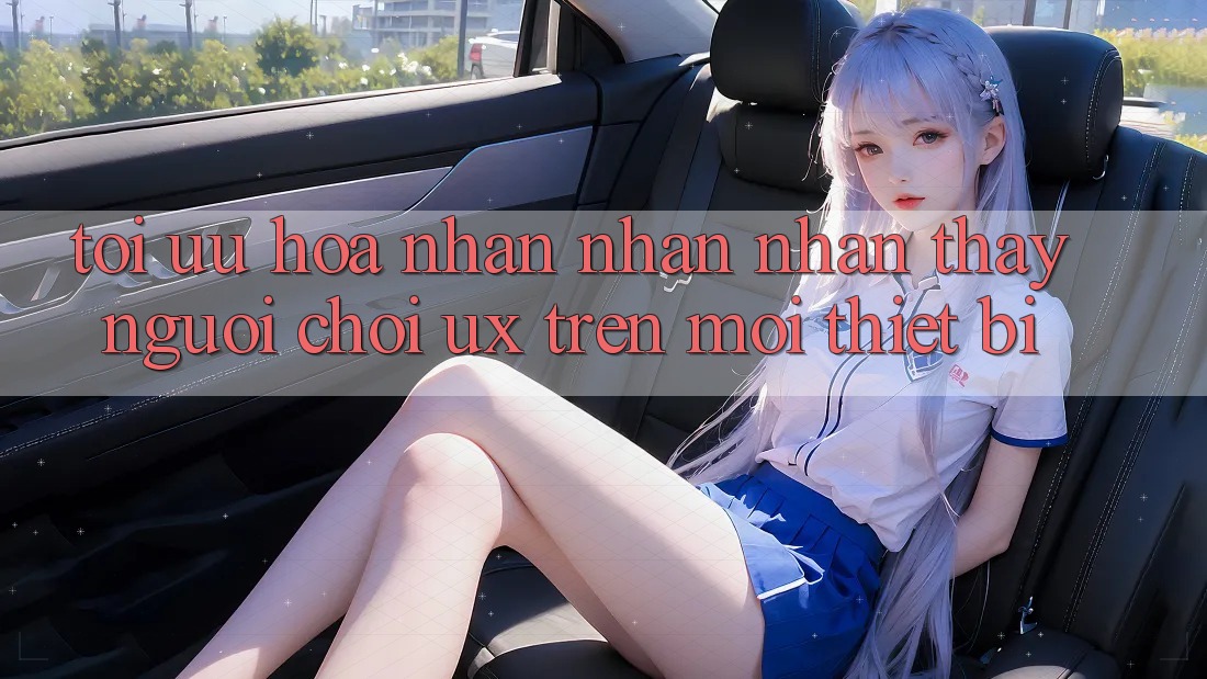 Tối Ưu Hóa Nhận nhận nhận thấy Người chơi (UX) Trên Mọi Thiết Bị