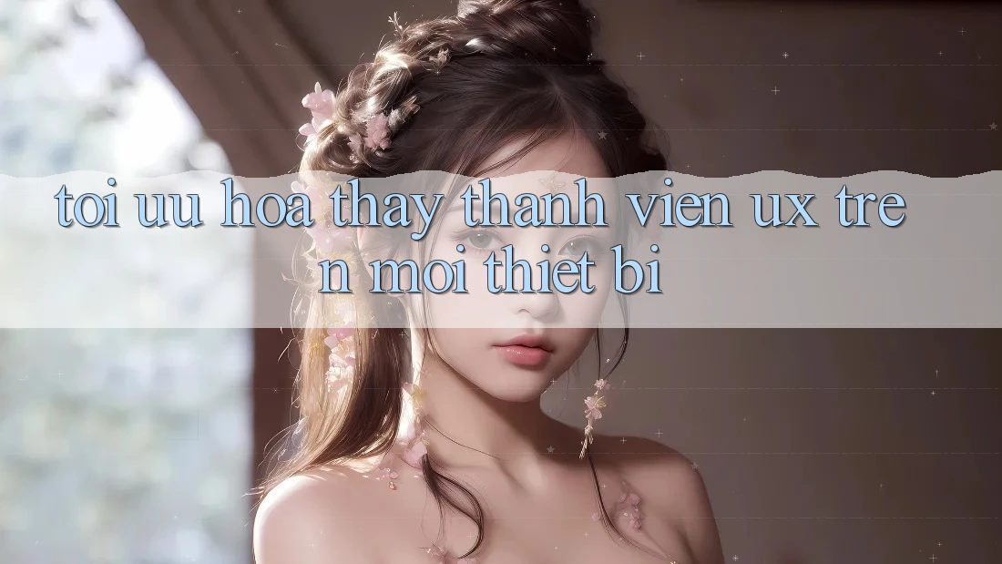 Tối Ưu Hóa Thấy Thành viên (UX) Trên Mọi Thiết Bị Tối Ưu Hóa Thấy Thành viên (UX) Trên Mọi Thiết Bị