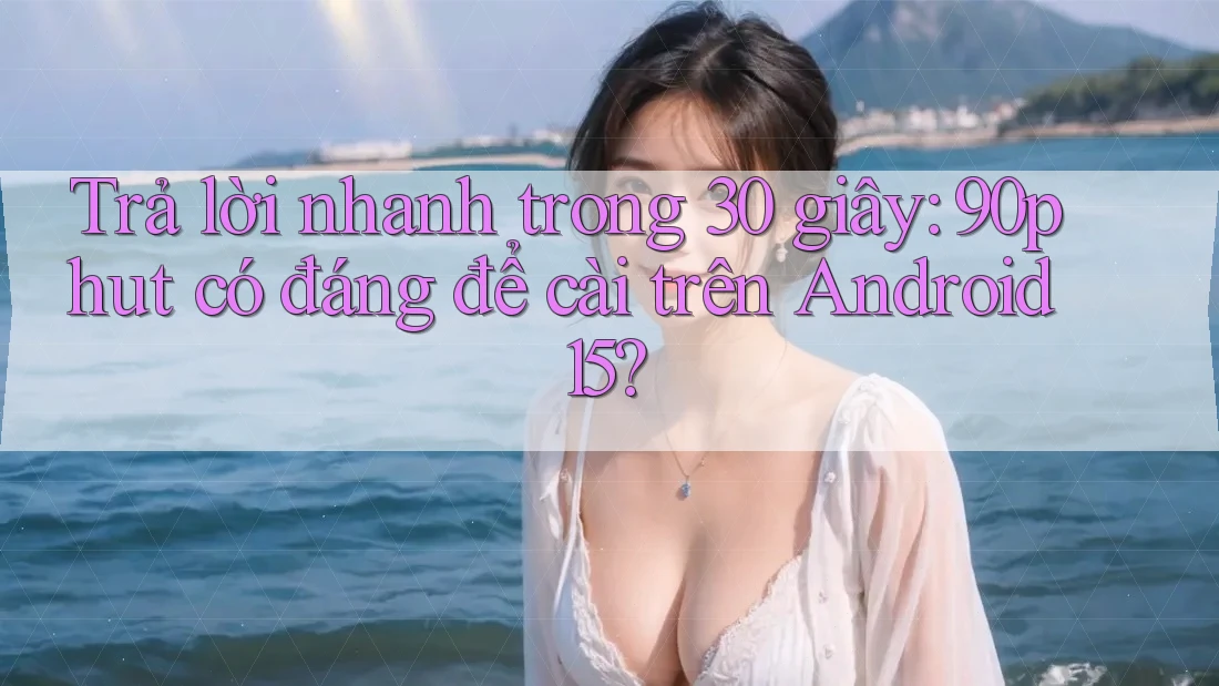 Trả lời nhanh trong 30 giây: 90phut có đáng để cài trên Android 15? Trả lời nhanh trong 30 giây: 90phut có đáng để cài trên Android 15?