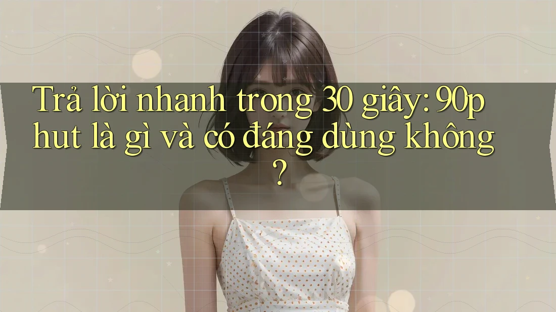 Trả lời nhanh trong 30 giây: 90phut là gì và có đáng dùng không? Trả lời nhanh trong 30 giây: 90phut là gì và có đáng dùng không?