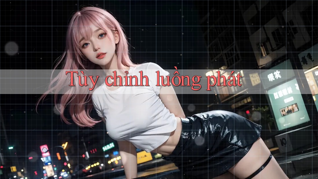 Tùy chỉnh luồng phát
