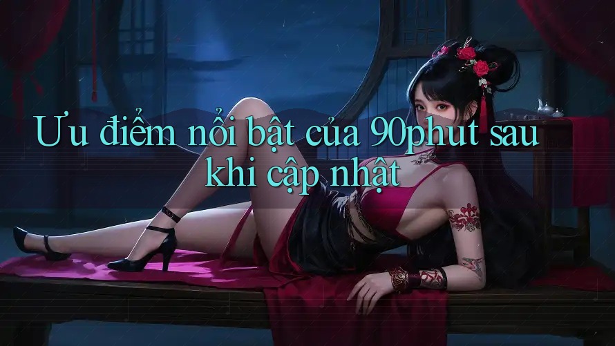 Ưu điểm nổi bật của 90phut sau khi cập nhật