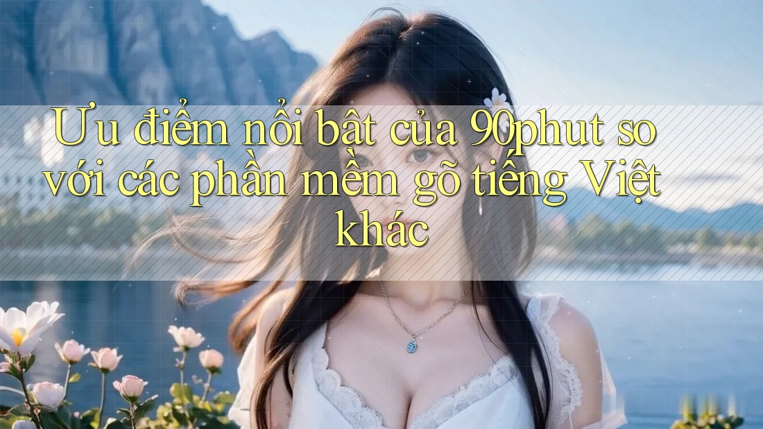 Ưu điểm nổi bật của 90phut so với các phần mềm gõ tiếng Việt khác Ưu điểm nổi bật của 90phut so với các phần mềm gõ tiếng Việt khác